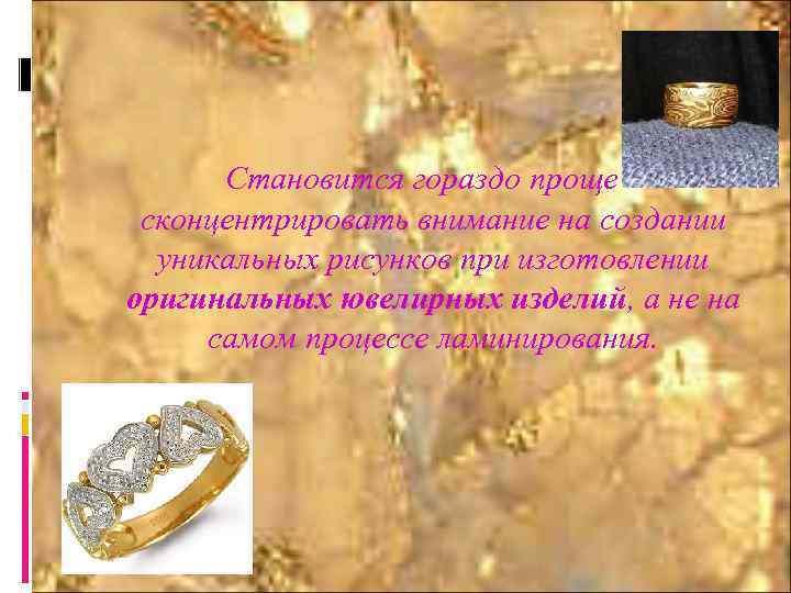 Становится гораздо проще сконцентрировать внимание на создании уникальных рисунков при изготовлении оригинальных ювелирных изделий,