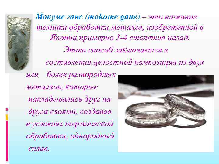 Мокуме гане (mokume gane) – это название техники обработки металла, изобретенной в Японии примерно