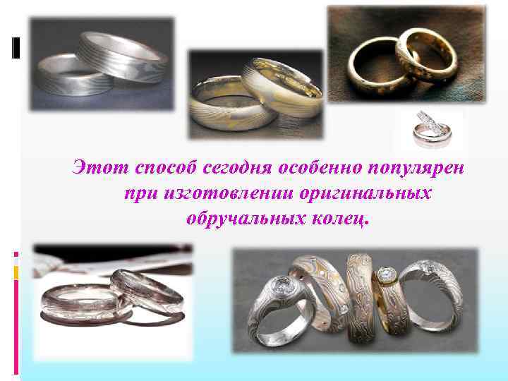 Этот способ сегодня особенно популярен при изготовлении оригинальных обручальных колец. 