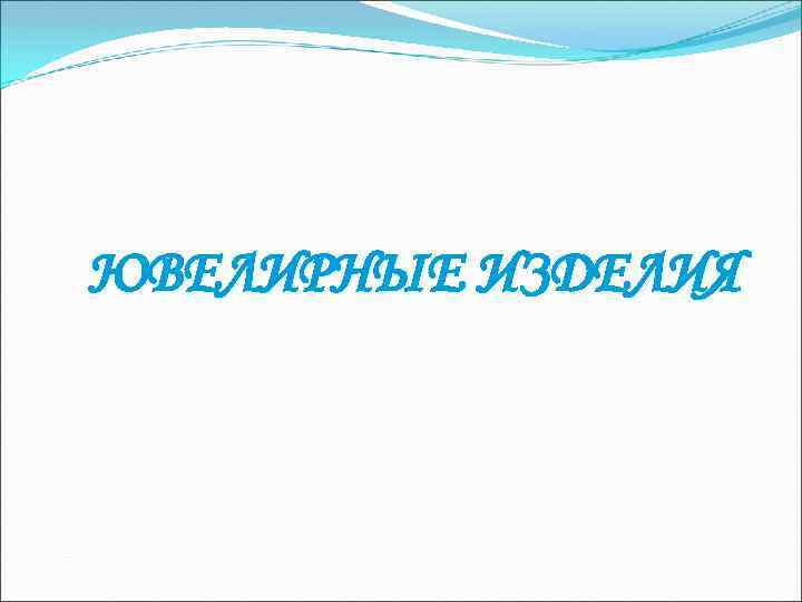 ЮВЕЛИРНЫЕ ИЗДЕЛИЯ ЮВЕЛИРНЫЕ ИЗДЕЛИЯ