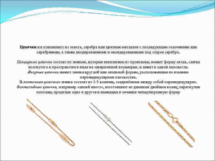 Цепочки изготавливают из золота, серебра или цветных металлов с последующем золочением или Цепочки изготавливают из золота, серебра или цветных металлов с последующем золочением или