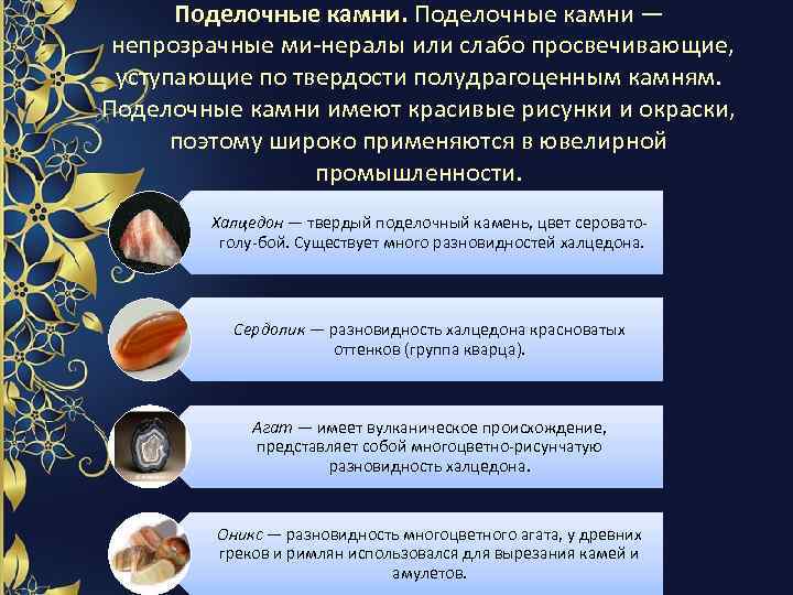 Поделочные камни — непрозрачные ми нералы или слабо просвечивающие, уступающие по твердости полудрагоценным камням.