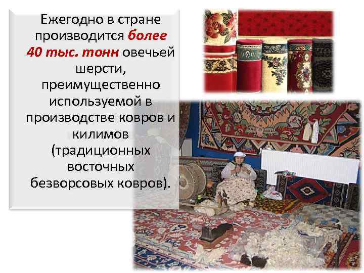 Ежегодно в стране производится более 40 тыс. тонн овечьей шерсти, преимущественно используемой в производстве
