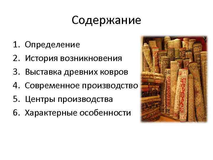 Содержание 1. 2. 3. 4. 5. 6. Определение История возникновения Выставка древних ковров Современное