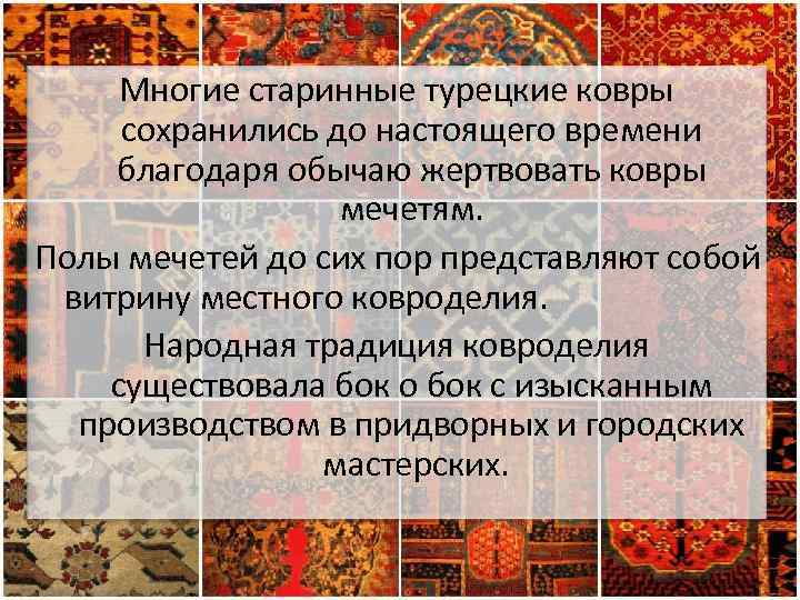 Многие старинные турецкие ковры сохранились до настоящего времени благодаря обычаю жертвовать ковры мечетям. Полы