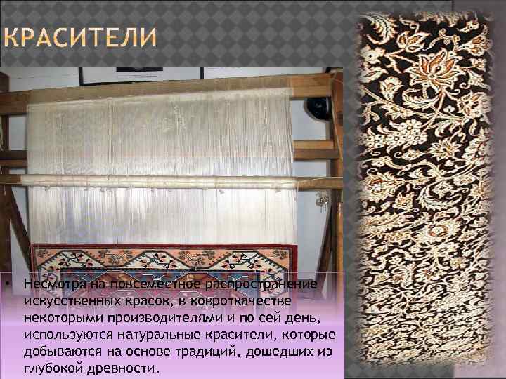  • Несмотря на повсеместное распространение искусственных красок, в ковроткачестве некоторыми производителями и по