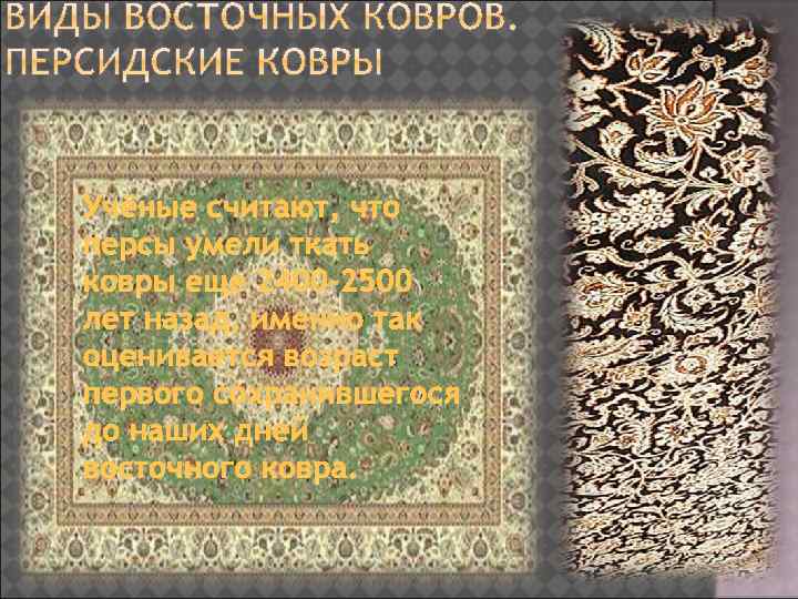 Учёные считают, что персы умели ткать ковры еще 2400 -2500 лет назад, именно так
