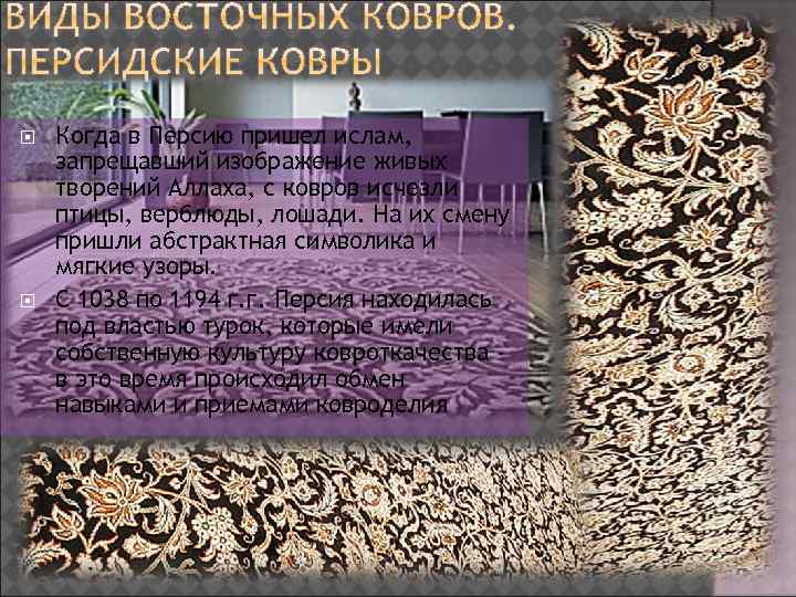  Когда в Персию пришел ислам, запрещавший изображение живых творений Аллаха, с ковров исчезли