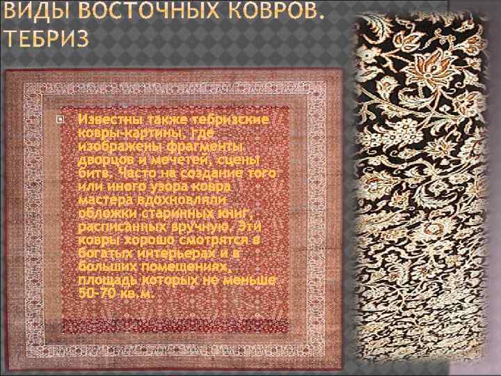  Известны также тебризские ковры-картины, где изображены фрагменты дворцов и мечетей, сцены битв. Часто