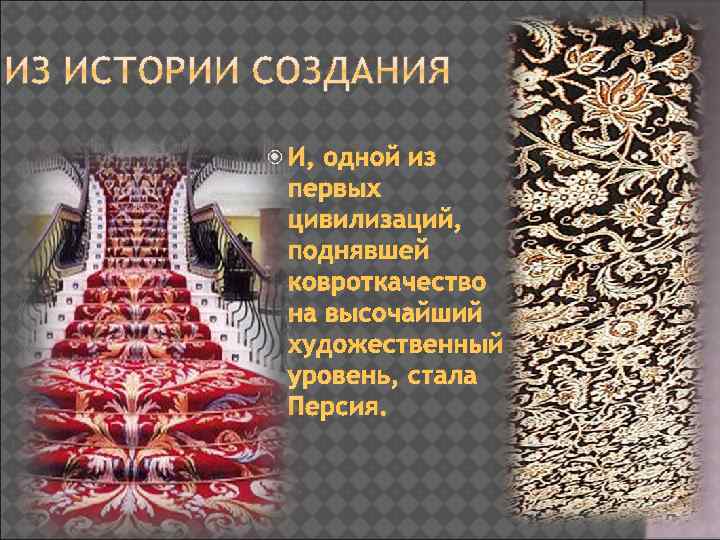  И, одной из первых цивилизаций, поднявшей ковроткачество на высочайший художественный уровень, стала Персия.