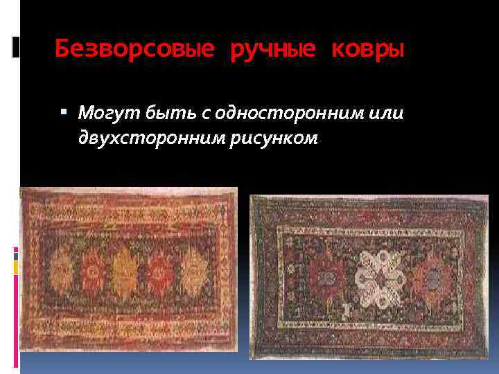 Безворсовые ручные ковры Могут быть с односторонним или двухсторонним рисунком 