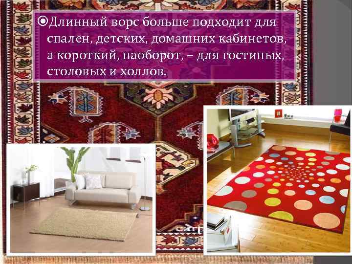  Длинный ворс больше подходит для спален, детских, домашних кабинетов, а короткий, наоборот, –