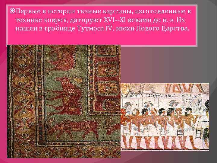  Первые в истории тканые картины, изготовленные в технике ковров, датируют XVI--XI веками до
