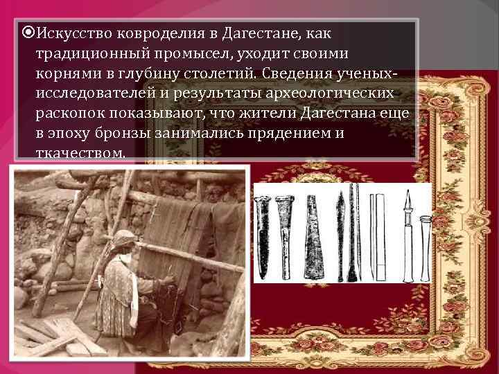  Искусство ковроделия в Дагестане, как традиционный промысел, уходит своими корнями в глубину столетий.