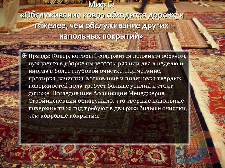 Миф 6: «Обслуживание ковра обходится дороже и тяжелее, чем обслуживание других напольных покрытий» Правда: