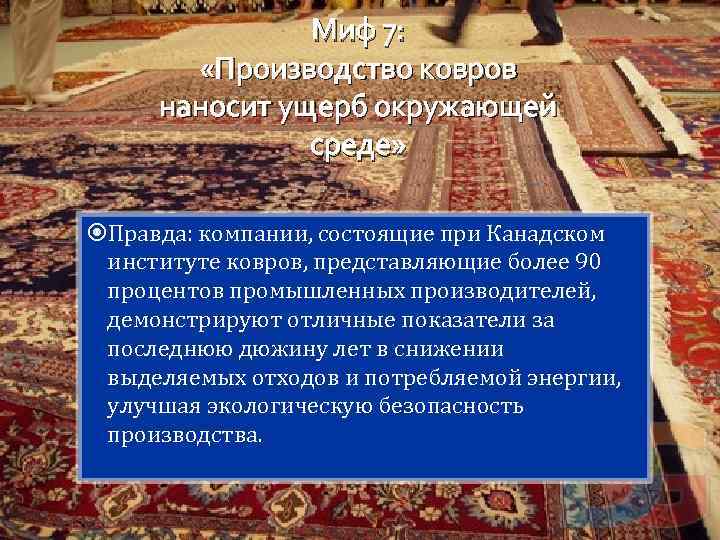 Миф 7: «Производство ковров наносит ущерб окружающей среде» Правда: компании, состоящие при Канадском институте