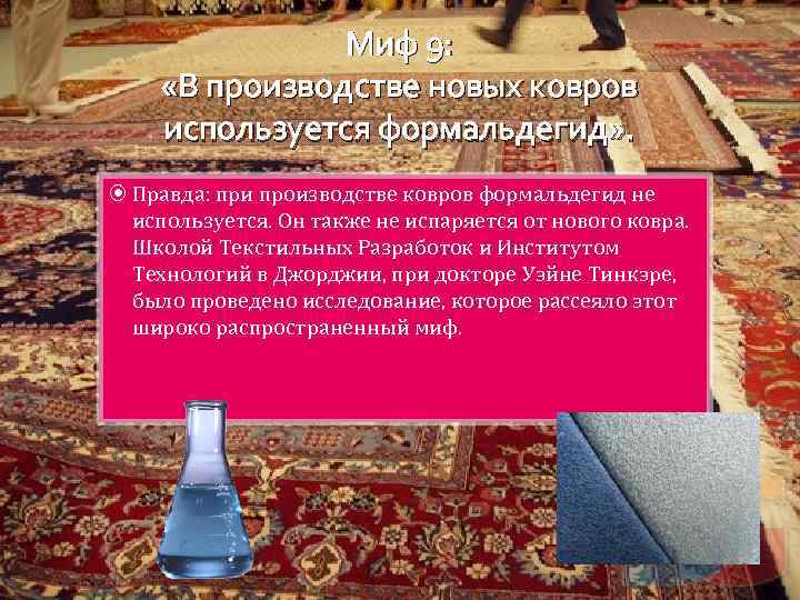 Миф 9: «В производстве новых ковров используется формальдегид» . Правда: при производстве ковров формальдегид