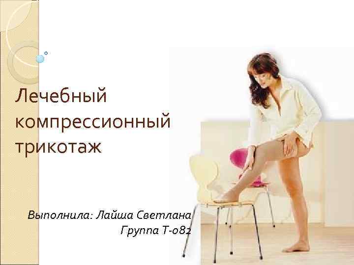 Лечебный компрессионный трикотаж Выполнила: Лайша Светлана Группа Т-082 