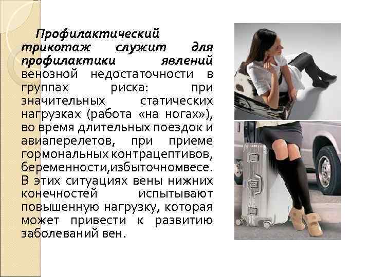 Профилактический трикотаж служит для профилактики явлений венозной недостаточности в группах риска: при значительных статических