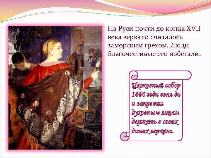 На Руси почти до конца XVII века зеркало считалось заморским грехом. Люди благочестивые его