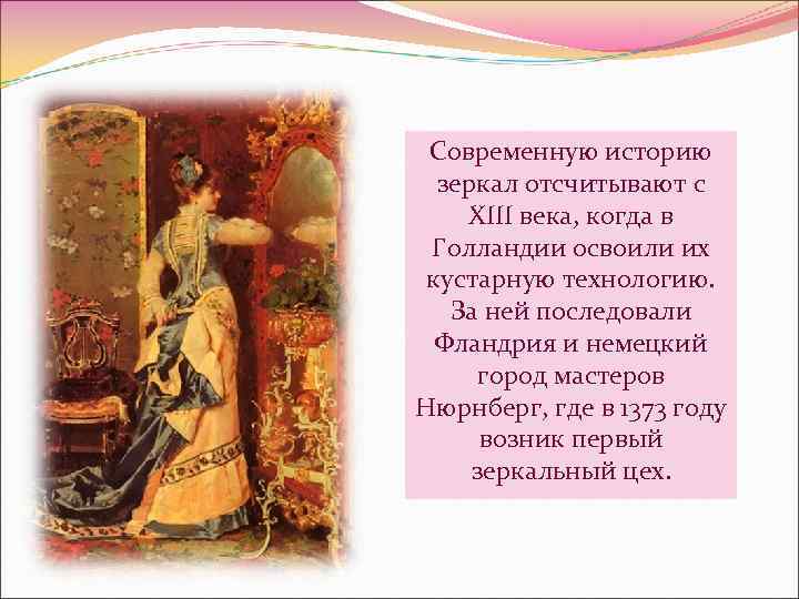 Современную историю зеркал отсчитывают с XIII века, когда в Голландии освоили их кустарную технологию.