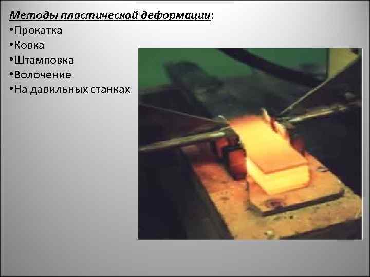 Методы пластической деформации: • Прокатка • Ковка • Штамповка • Волочение • На давильных