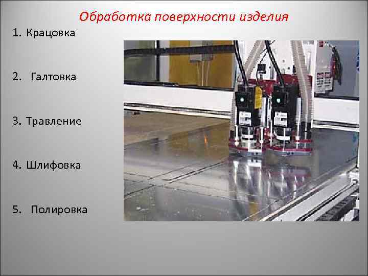 1. Крацовка Обработка поверхности изделия 2. Галтовка 3. Травление 4. Шлифовка 5. Полировка 