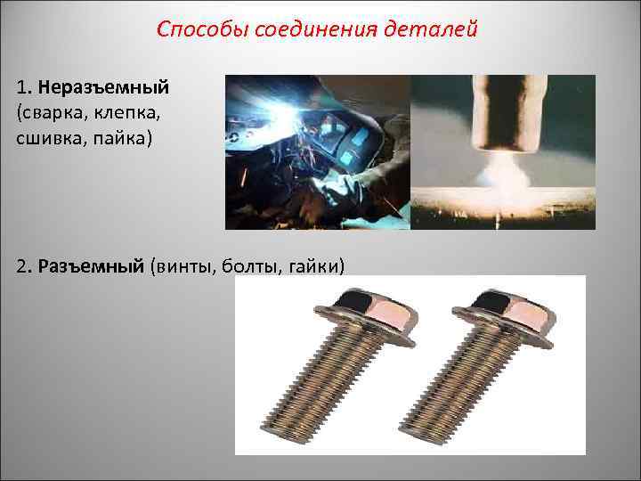 Способы соединения деталей 1. Неразъемный (сварка, клепка, сшивка, пайка) 2. Разъемный (винты, болты, гайки)