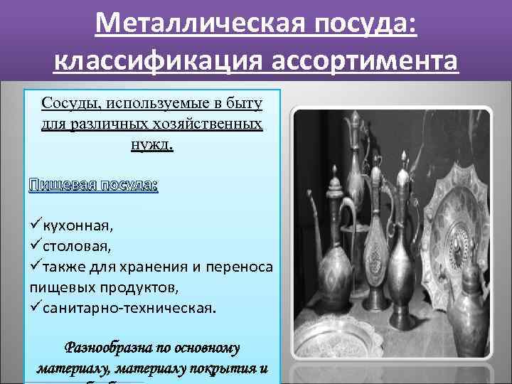 Металлическая посуда: классификация ассортимента Сосуды, используемые в быту для различных хозяйственных нужд. Пищевая посуда: