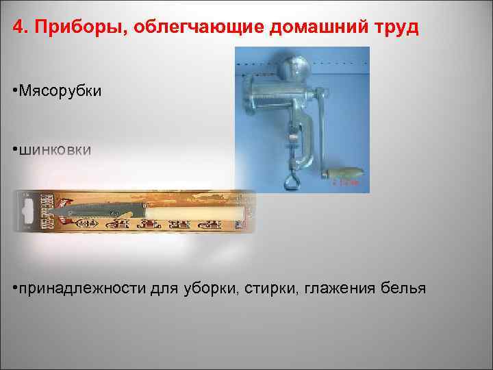 4. Приборы, облегчающие домашний труд • Мясорубки • шинковки • принадлежности для уборки, стирки,