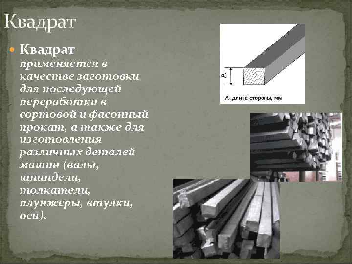 Квадрат применяется в качестве заготовки для последующей переработки в сортовой и фасонный прокат, а