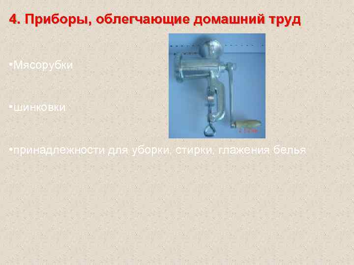 4. Приборы, облегчающие домашний труд • Мясорубки • шинковки • принадлежности для уборки, стирки,