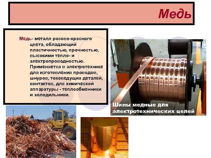 Медь Медь- металл розово-красного цвета, обладающий пластичностью, прочностью, высокими тепло- и электропроводностью. Применяется в