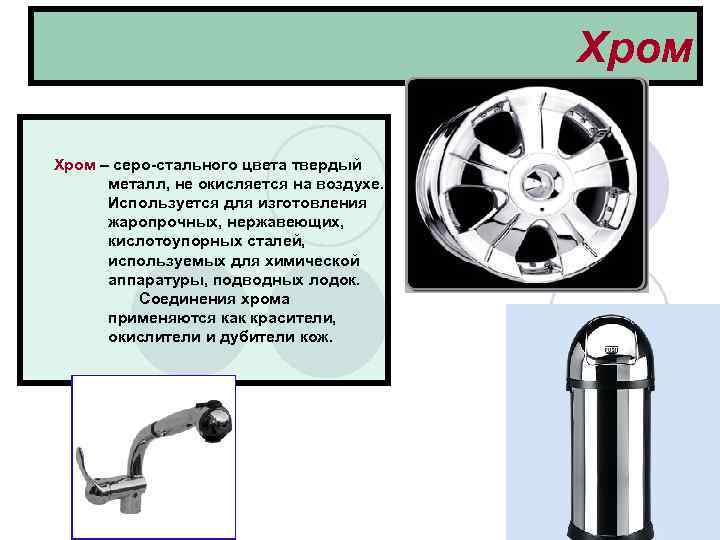 Хром – серо-стального цвета твердый металл, не окисляется на воздухе. Используется для изготовления жаропрочных,