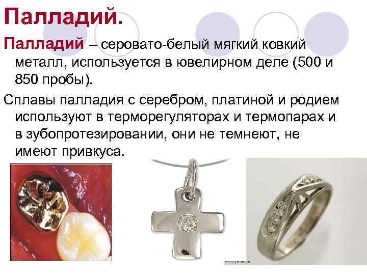 Палладий – серовато-белый мягкий ковкий металл, используется в ювелирном деле (500 и 850 пробы).