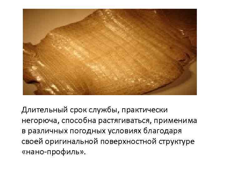 Длительный срок службы, практически негорюча, способна растягиваться, применима в различных погодных условиях благодаря своей