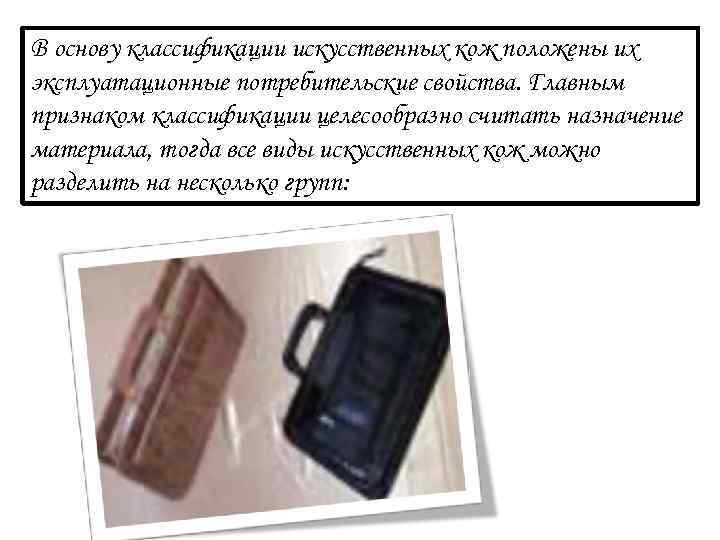В основу классификации искусственных кож положены их эксплуатационные потребительские свойства. Главным признаком классификации целесообразно