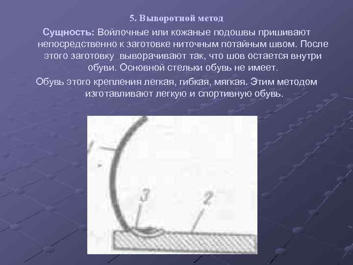 5. Выворотной метод Сущность: Войлочные или кожаные подошвы пришивают непосредственно к заготовке ниточным потайным