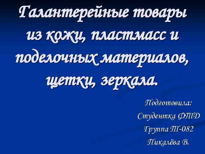 Галантерейные товары из кожи, пластмасс и поделочных материалов, щетки, зеркала. Подготовила: Студентка ФТД Группа