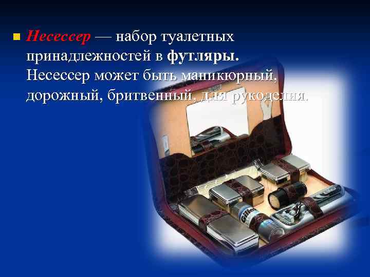 n Несессер — набор туалетных принадлежностей в футляры. Несессер может быть маникюрный, дорожный, бритвенный,