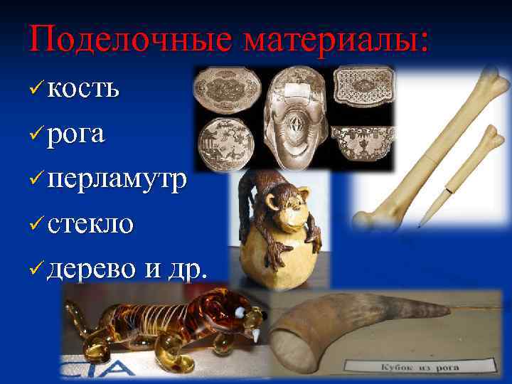 Поделочные материалы: ü кость ü рога ü перламутр ü стекло ü дерево и др.