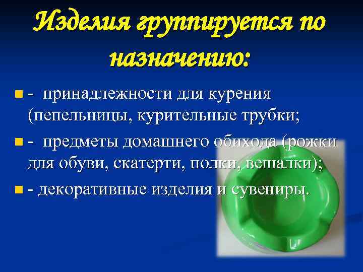 Изделия группируется по назначению: n - принадлежности для курения (пепельницы, курительные трубки; n -