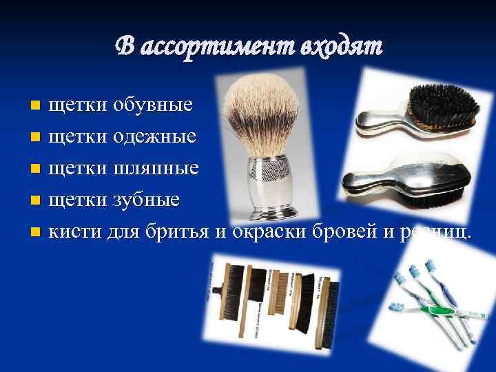 В ассортимент входят щетки обувные n щетки одежные n щетки шляпные n щетки зубные