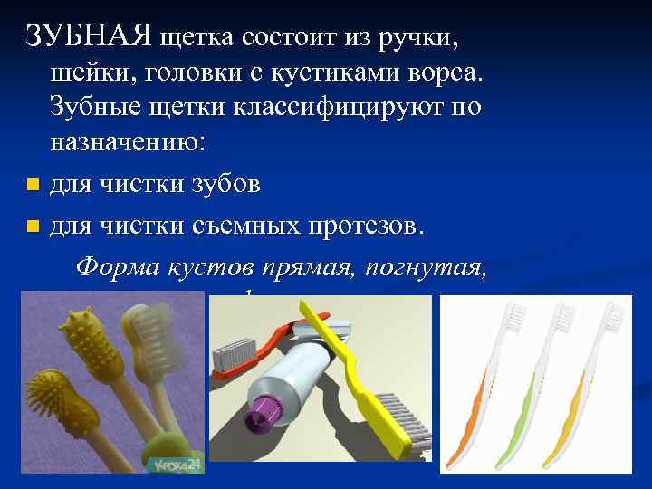 ЗУБНАЯ щетка состоит из ручки, шейки, головки с кустиками ворса. Зубные щетки классифицируют по