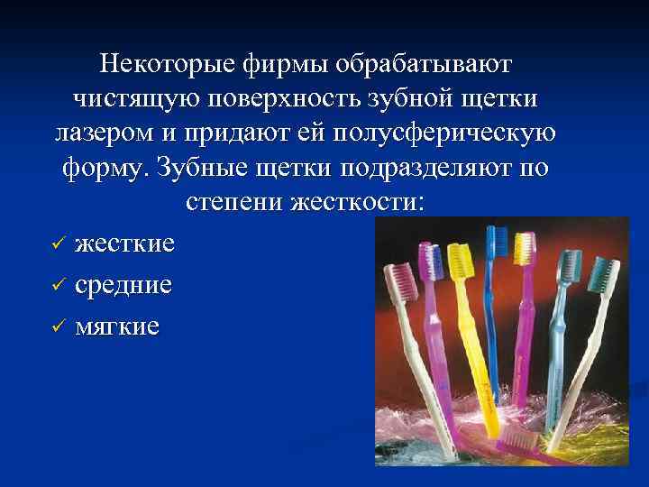 Некоторые фирмы обрабатывают чистящую поверхность зубной щетки лазером и придают ей полусферическую форму. Зубные