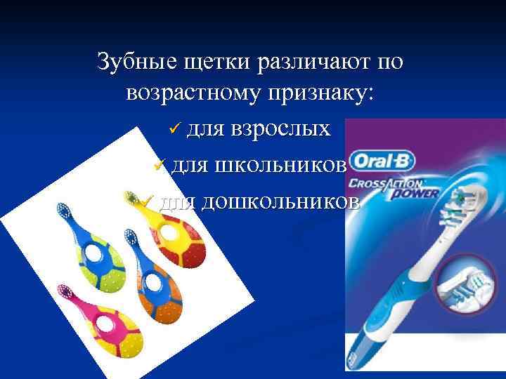 Зубные щетки различают по возрастному признаку: ü для взрослых ü для школьников ü для
