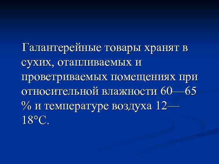  Галантерейные товары хранят в сухих, отапливаемых и проветриваемых помещениях при относительной влажности 60—
