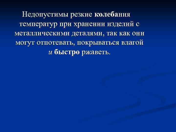 Недопустимы резкие колебания температур при хранении изделий с металлическими деталями, так как они могут