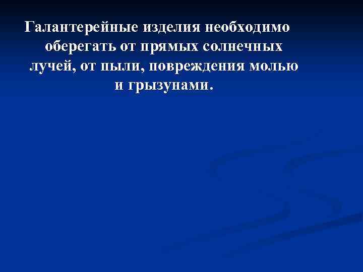 Галантерейные изделия необходимо оберегать от прямых солнечных лучей, от пыли, повреждения молью и грызунами.