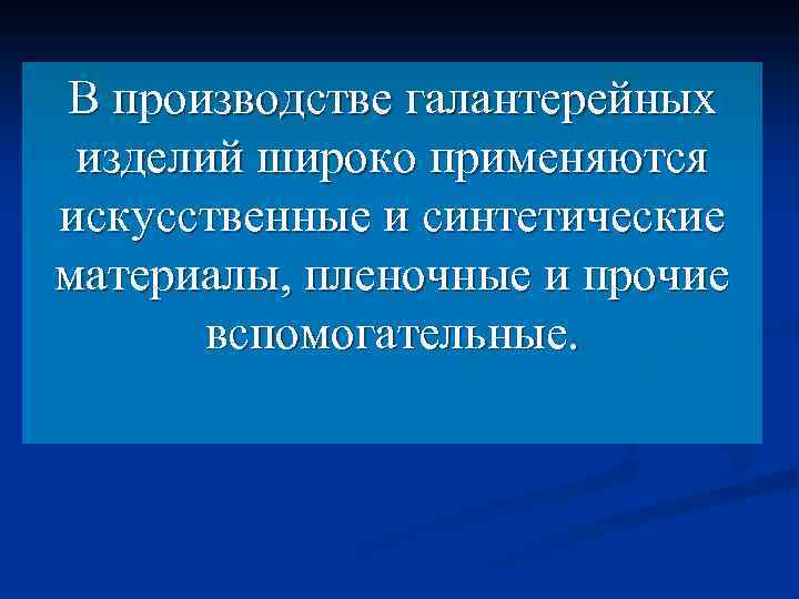 В производстве галантерейных изделий широко применяются искусственные и синтетические материалы, пленочные и прочие вспомогательные.